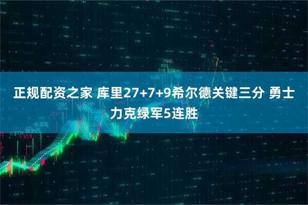 正规配资之家 库里27+7+9希尔德关键三分 勇士力克绿军5连胜