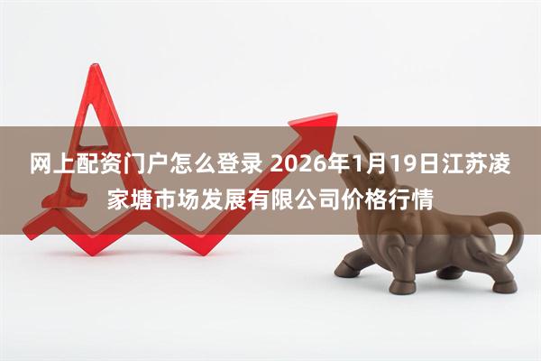 网上配资门户怎么登录 2026年1月19日江苏凌家塘市场发展有限公司价格行情