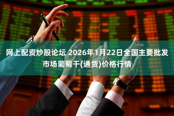 网上配资炒股论坛 2026年1月22日全国主要批发市场葡萄干(通货)价格行情