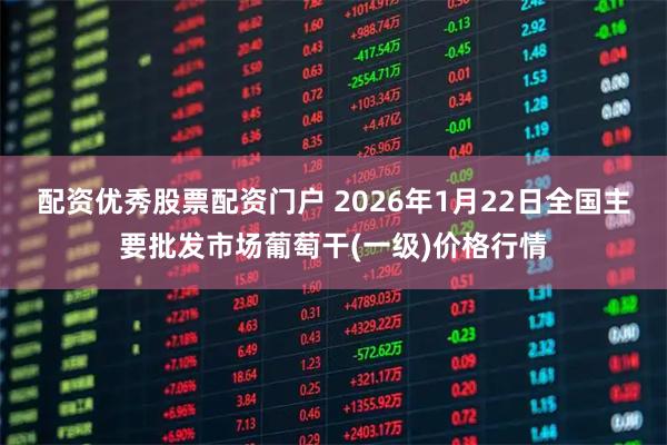 配资优秀股票配资门户 2026年1月22日全国主要批发市场葡萄干(一级)价格行情
