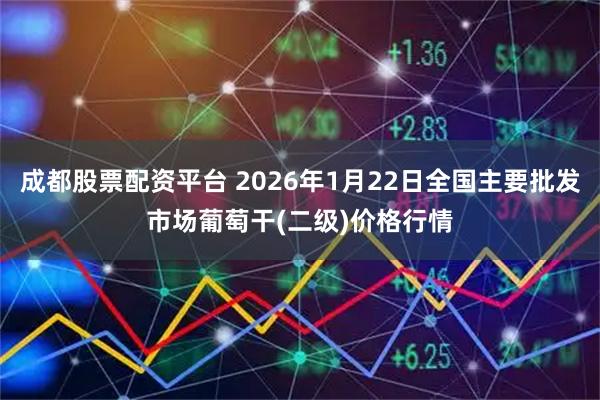 成都股票配资平台 2026年1月22日全国主要批发市场葡萄干(二级)价格行情