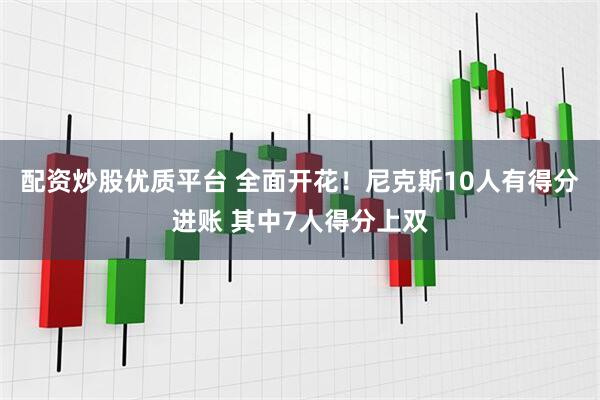 配资炒股优质平台 全面开花！尼克斯10人有得分进账 其中7人得分上双