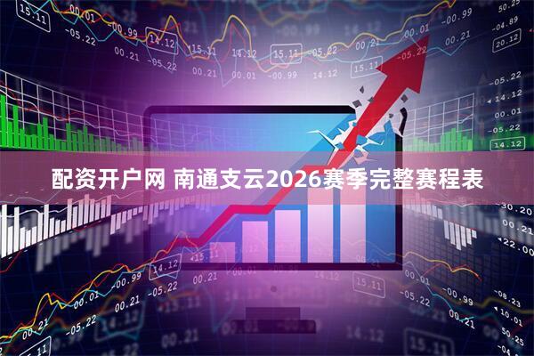 配资开户网 南通支云2026赛季完整赛程表