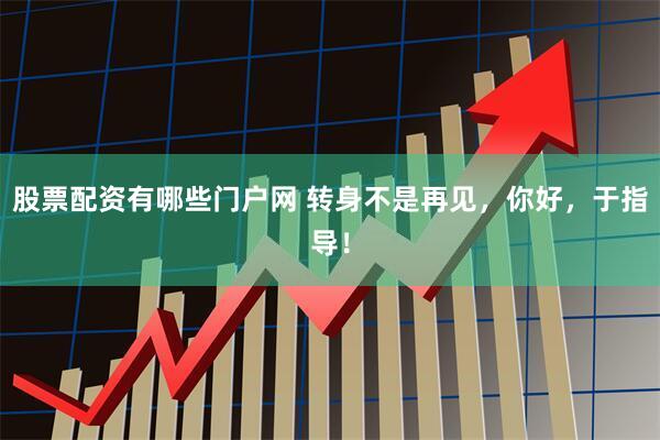 股票配资有哪些门户网 转身不是再见，你好，于指导！